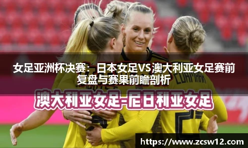 女足亚洲杯决赛：日本女足VS澳大利亚女足赛前复盘与赛果前瞻剖析
