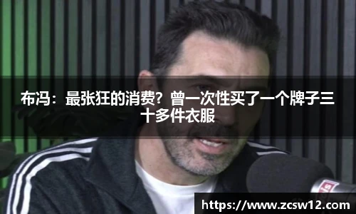 布冯：最张狂的消费？曾一次性买了一个牌子三十多件衣服